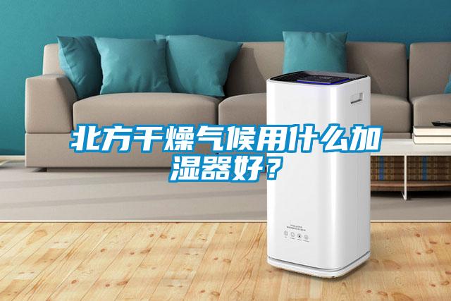 北方干燥气候用什么加湿器好？