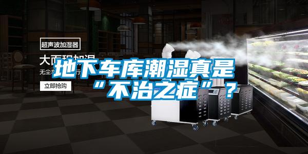 地下车库潮湿真是“不治之症”？