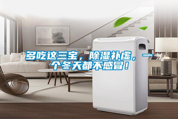 多吃这三宝，除湿补虚，一个冬天都不感冒！