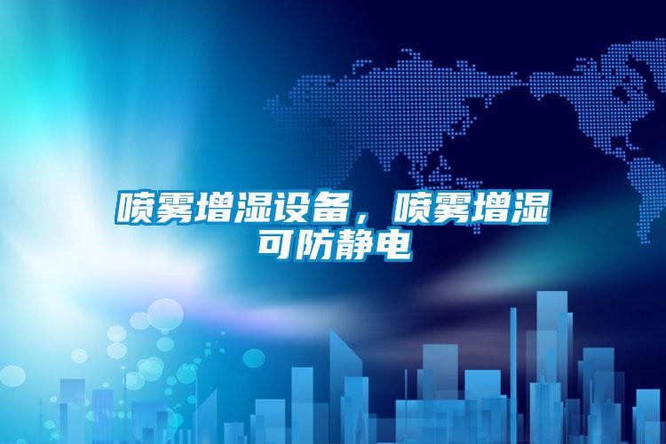 喷雾增湿设备，喷雾增湿可防静电