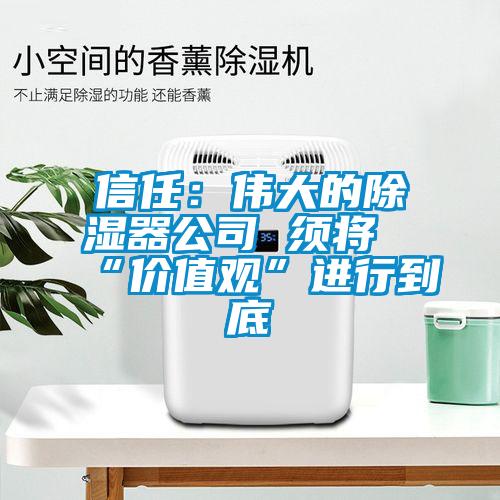 信任：伟大的除湿器公司 须将“价值观”进行到底
