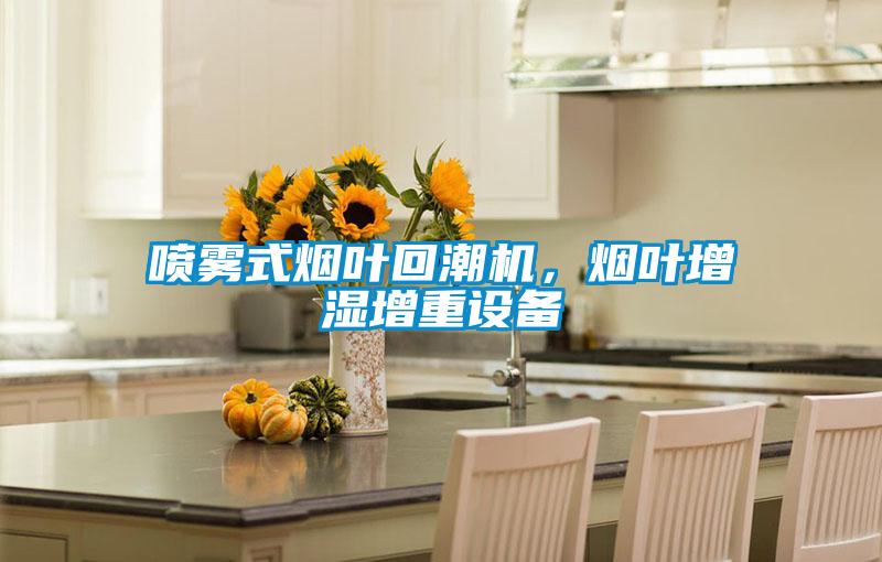 喷雾式烟叶回潮机，烟叶增湿增重设备