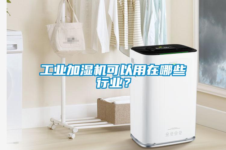 工业加湿机可以用在哪些行业？