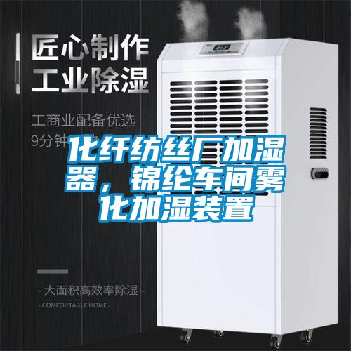 化纤纺丝厂加湿器，锦纶车间雾化加湿装置