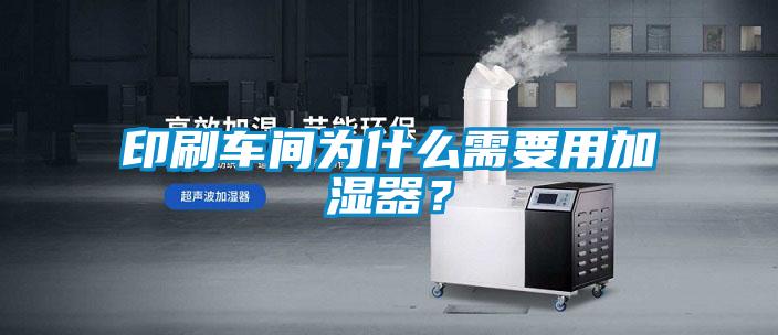 印刷车间为什么需要用加湿器？