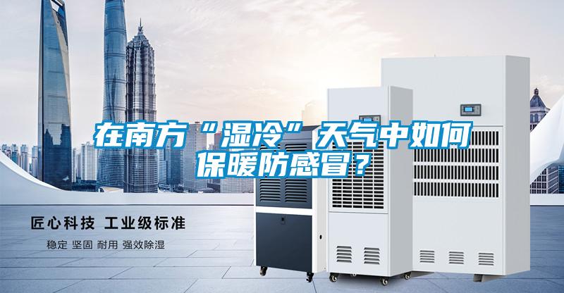 在南方“湿冷”天气中如何保暖防感冒？
