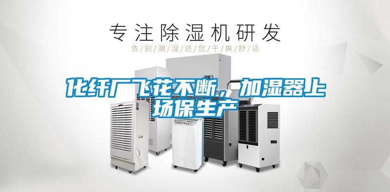 化纤厂飞花不断，加湿器上场保生产