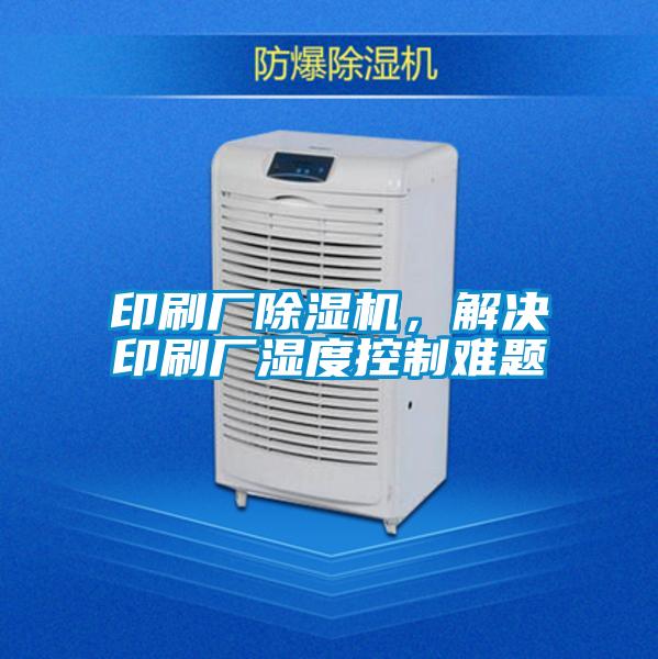 印刷厂麻豆视频黄网站，解决印刷厂湿度控制难题