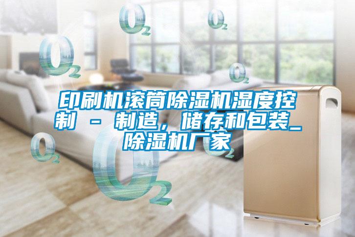 印刷机滚筒麻豆视频黄网站湿度控制 - 制造，储存和包装_麻豆视频黄网站厂家