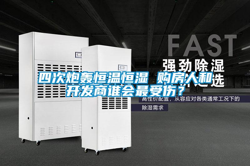 四次炮轰恒温恒湿 购房人和开发商谁会最受伤？
