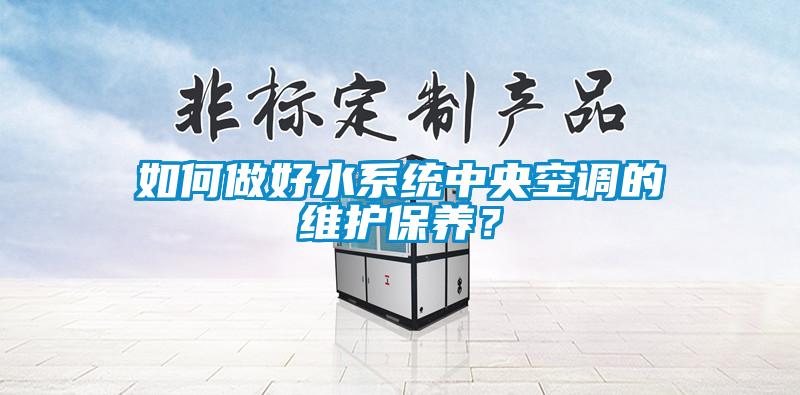 如何做好水系统中央空调的维护保养？