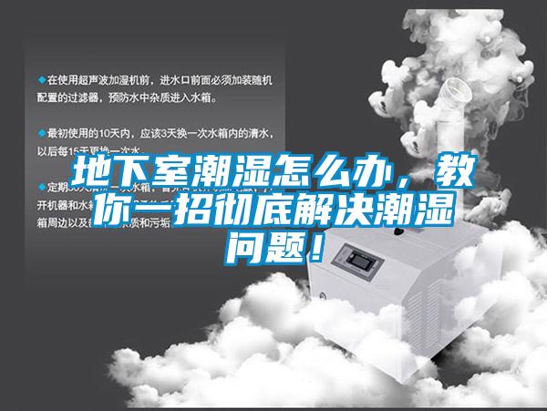 地下室潮湿怎么办，教你一招彻底解决潮湿问题！