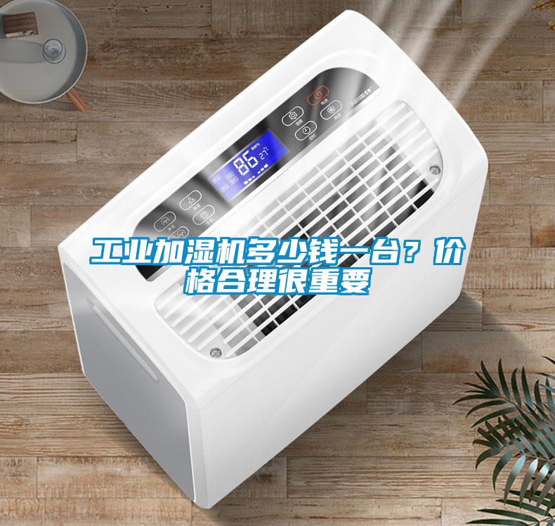 工业加湿机多少钱一台？价格合理很重要