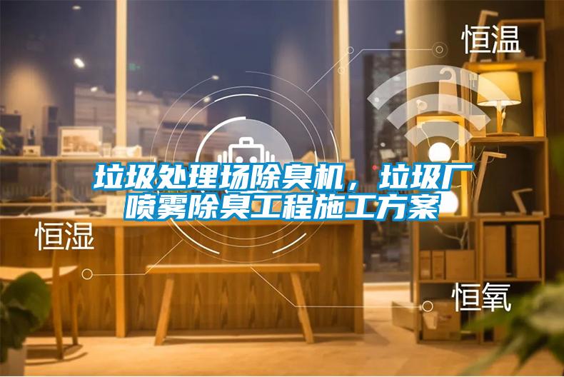 垃圾处理场除臭机，垃圾厂喷雾除臭工程施工方案
