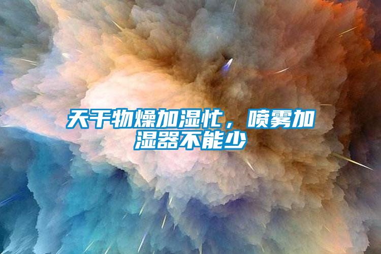 天干物燥加湿忙，喷雾加湿器不能少