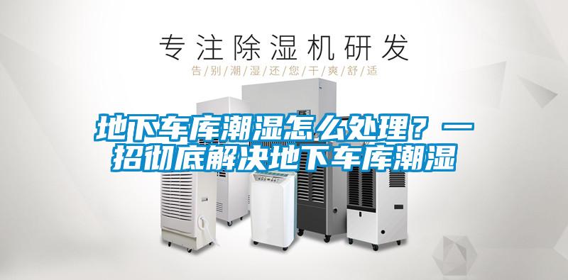 地下车库潮湿怎么处理？一招彻底解决地下车库潮湿