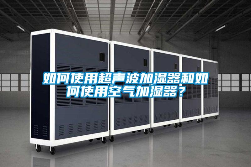 如何使用超声波加湿器和如何使用空气加湿器？