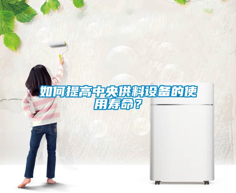 如何提高中央供料设备的使用寿命？