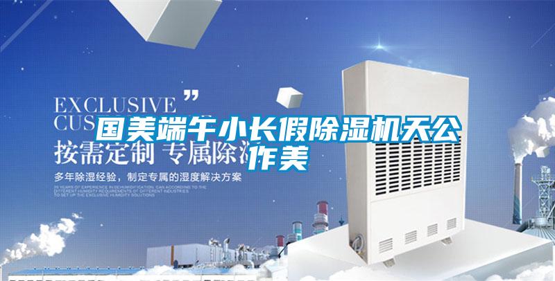 国美端午小长假麻豆视频黄网站天公作美