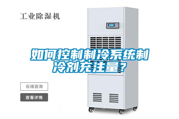 如何控制制冷系统制冷剂充注量？