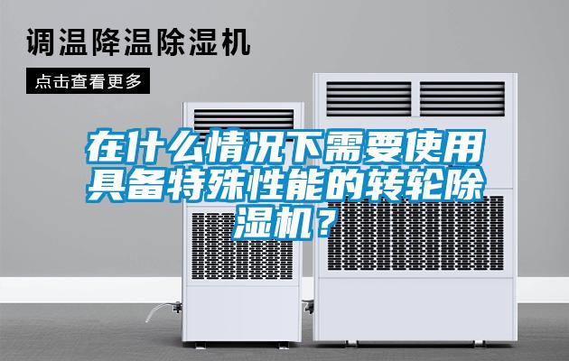 在什么情况下需要使用具备特殊性能的转轮麻豆视频黄网站？