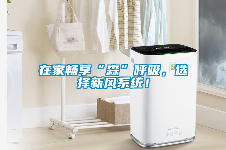 在家畅享“森”呼吸，选择新风系统！