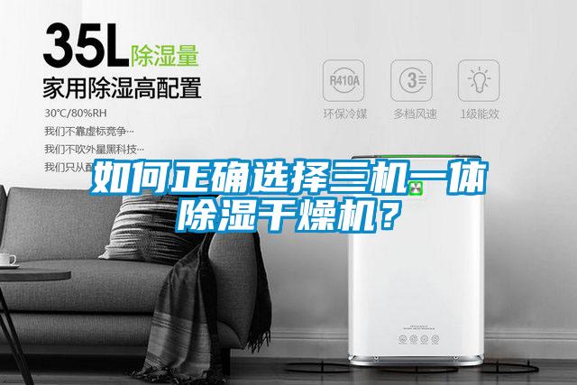 如何正确选择三机一体除湿干燥机？