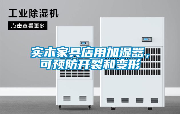 实木家具店用加湿器，可预防开裂和变形