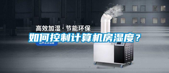 如何控制计算机房湿度？
