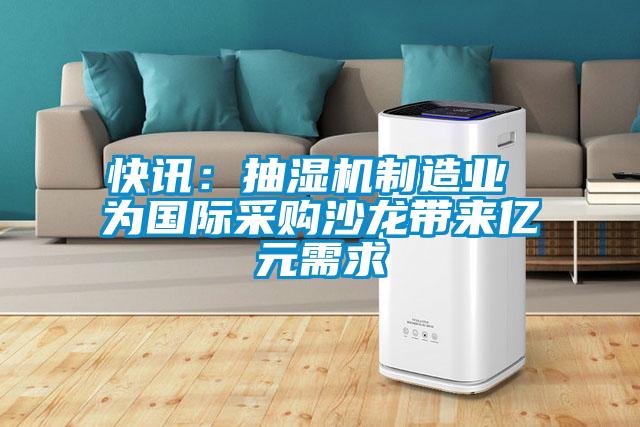 快讯：抽湿机制造业 为国际采购沙龙带来亿元需求