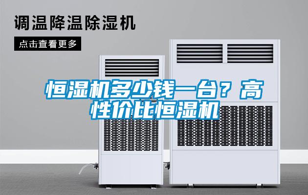 恒湿机多少钱一台？高性价比恒湿机
