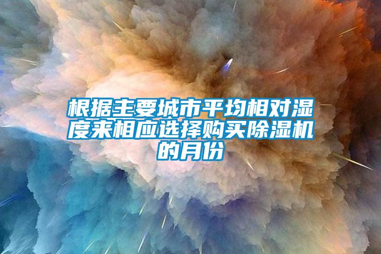 根据主要城市平均相对湿度来相应选择购买麻豆视频黄网站的月份