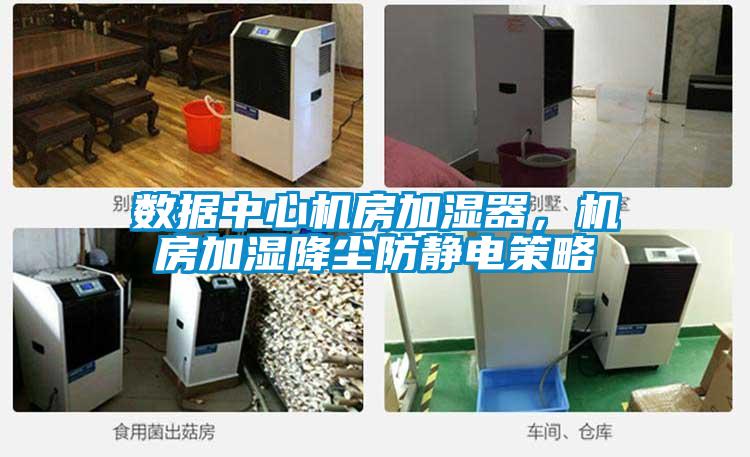 数据中心机房加湿器，机房加湿降尘防静电策略