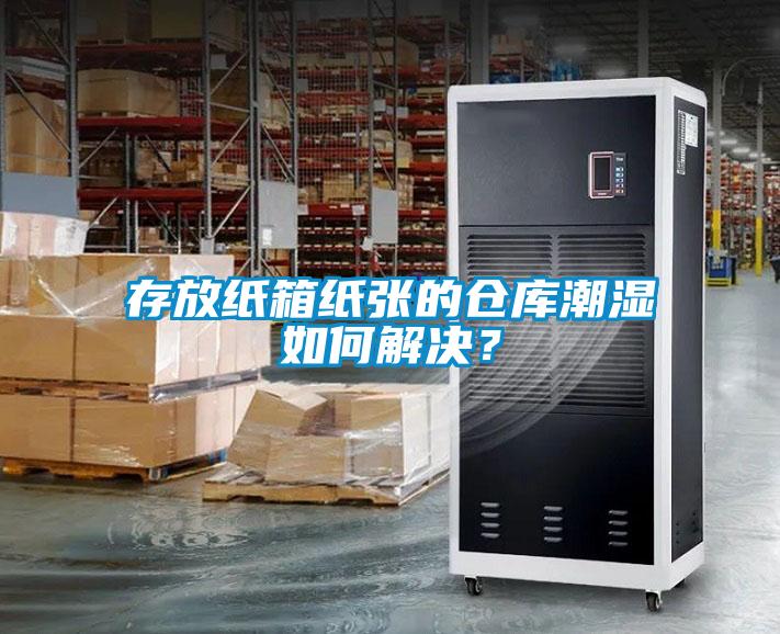 存放纸箱纸张的仓库潮湿如何解决？