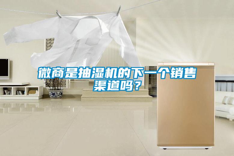 微商是抽湿机的下一个销售渠道吗？