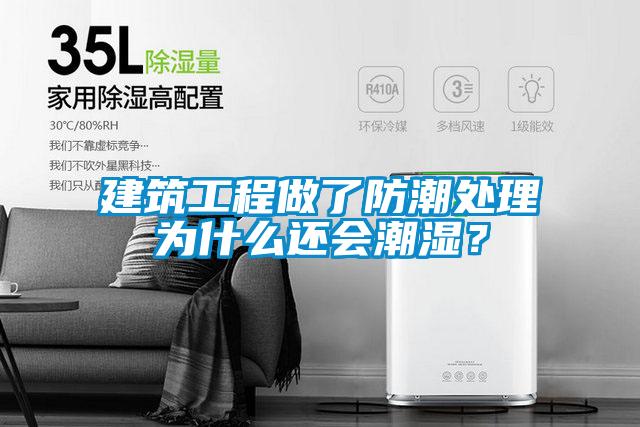 建筑工程做了防潮处理为什么还会潮湿？