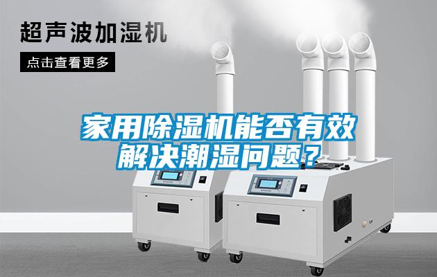 家用麻豆视频黄网站能否有效解决潮湿问题？
