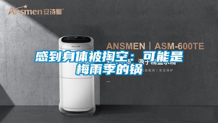 感到身体被掏空：可能是梅雨季的锅