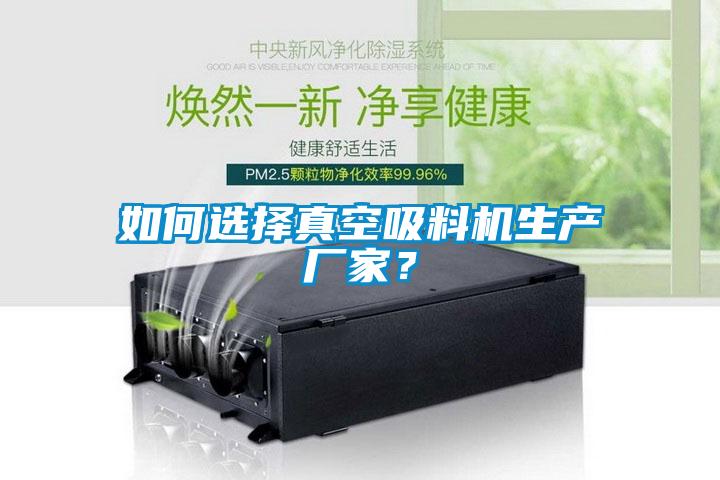 如何选择真空吸料机生产厂家？