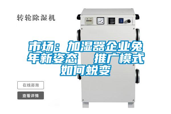 市场：加湿器企业兔年新姿态  推广模式如何蜕变