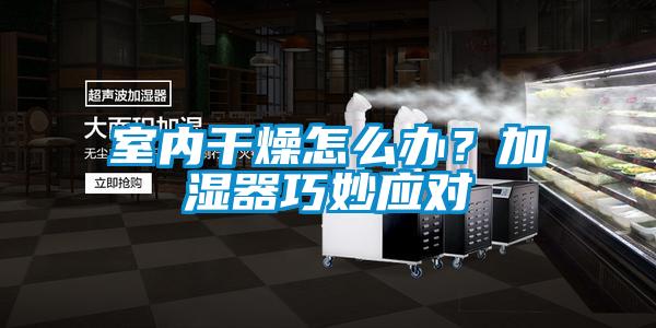 室内干燥怎么办？加湿器巧妙应对