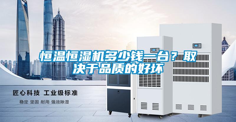 恒温恒湿机多少钱一台？取决于品质的好坏
