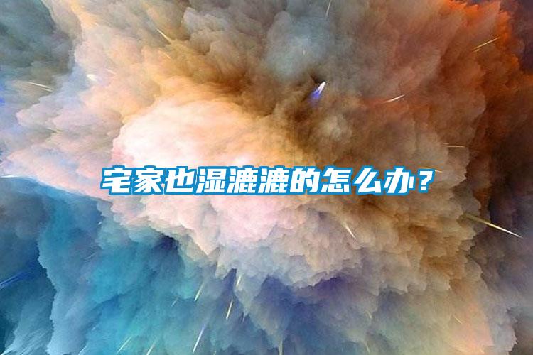 宅家也湿漉漉的怎么办？