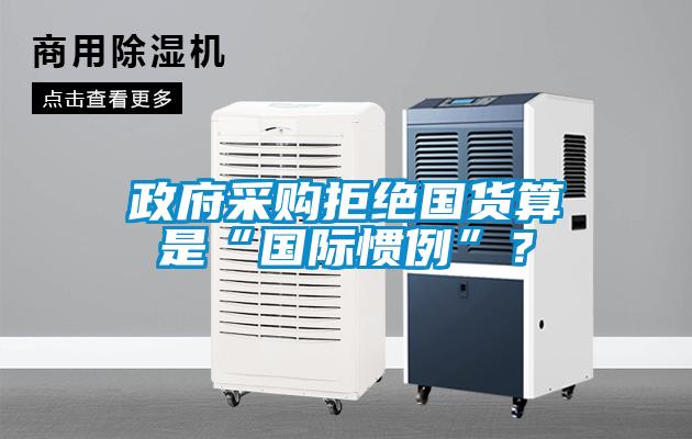 政府采购拒绝国货算是“国际惯例”？