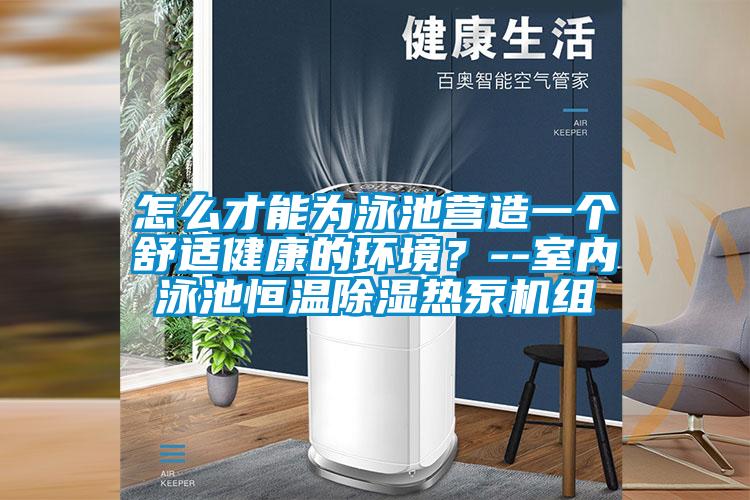 怎么才能为泳池营造一个舒适健康的环境？--室内泳池恒温除湿热泵机组