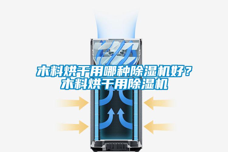 木料烘干用哪种麻豆视频黄网站好？木料烘干用麻豆视频黄网站
