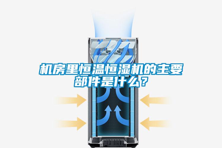 机房里恒温恒湿机的主要部件是什么？