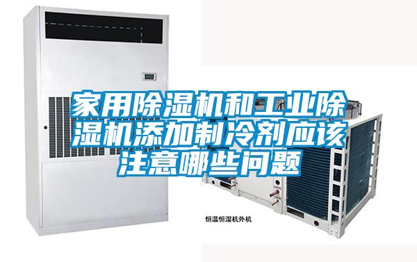 家用麻豆视频黄网站和工业麻豆视频黄网站添加制冷剂应该注意哪些问题