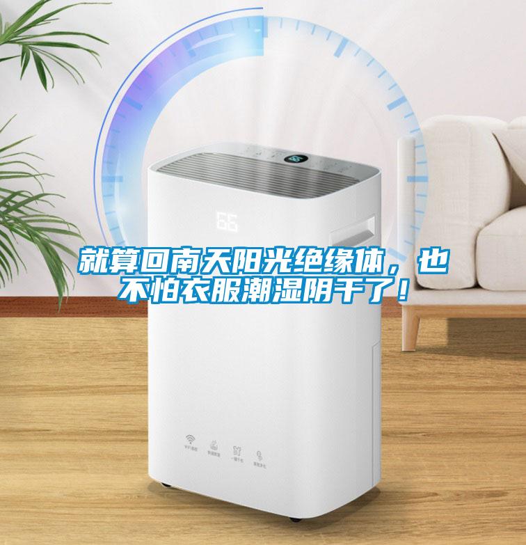 就算回南天阳光绝缘体，也不怕衣服潮湿阴干了！