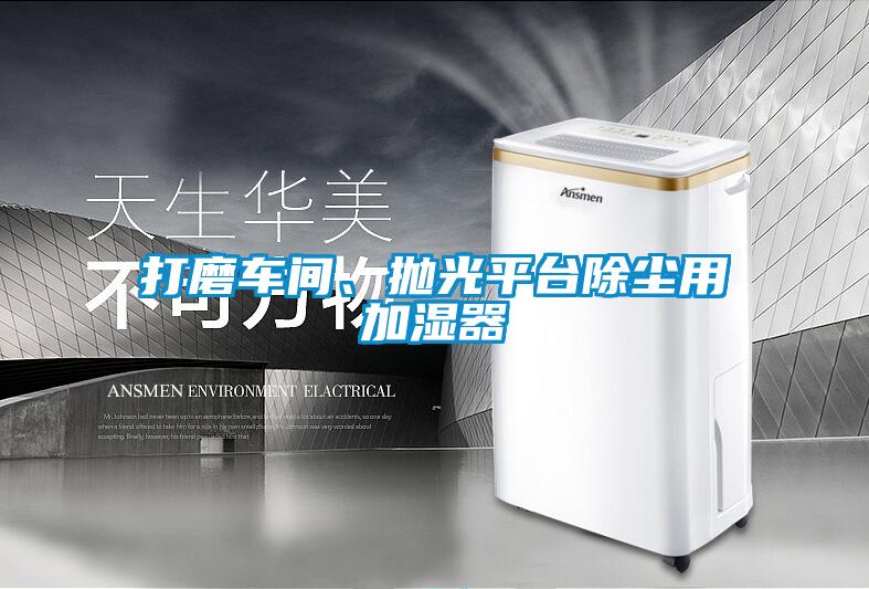 打磨车间、抛光平台除尘用加湿器